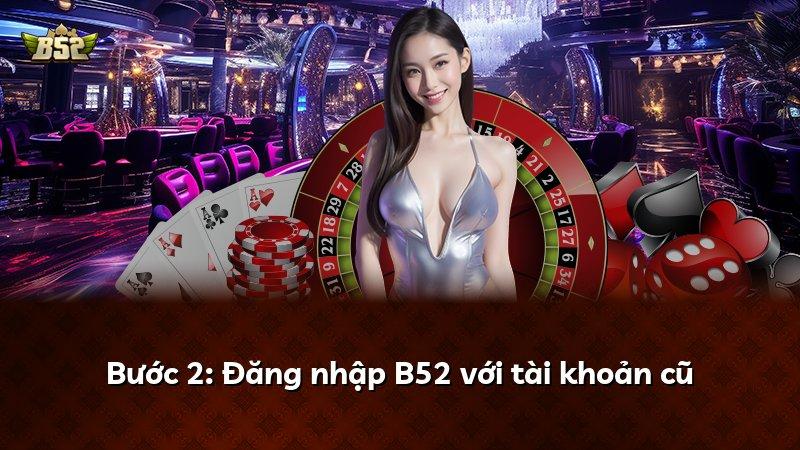 Bước 2: Đăng nhập B52 với tài khoản cũ