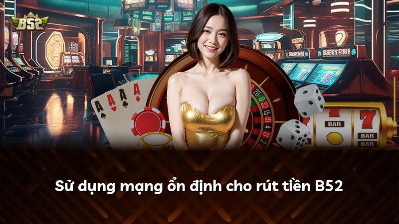 Sử dụng mạng ổn định cho rút tiền B52