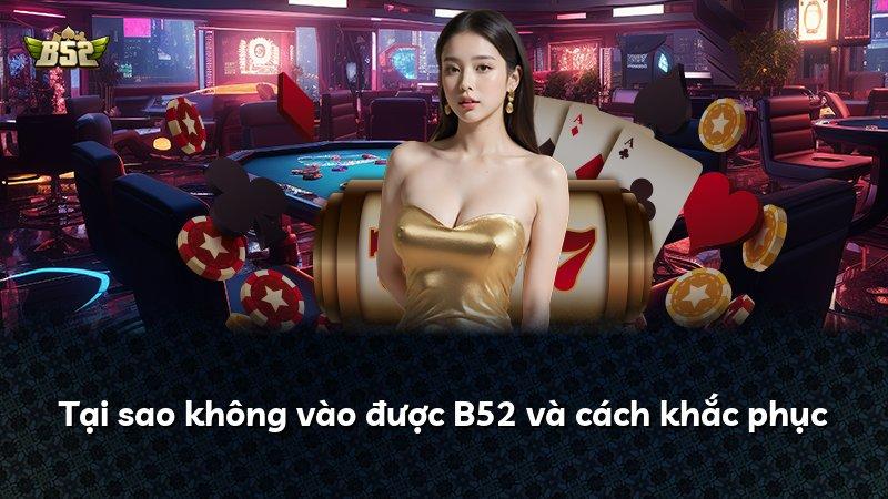 Tại sao không vào được B52 và cách khắc phục
