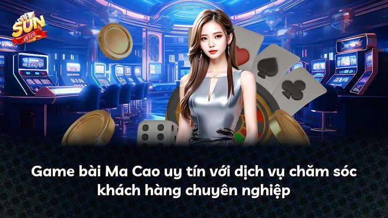 Game bài Ma Cao uy tín với dịch vụ chăm sóc khách hàng chuyên nghiệp